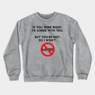 If You Were Right, I'd Agree. Crewneck Sweatshirt